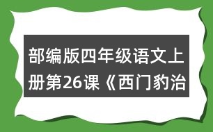 部編版四年級(jí)語文上冊(cè)第26課《西門豹治鄴》 默讀課文，根據(jù)課文內(nèi)容填空，并簡(jiǎn)要復(fù)述課文。