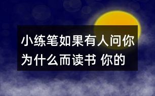 小練筆：如果有人問你為什么而讀書, 你的回答是什么?想一想，寫下來，注意寫清楚理由。