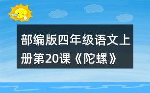 部編版四年級(jí)語(yǔ)文上冊(cè)第20課《陀螺》 默讀課文，在你體會(huì)比較深的地方作批注。