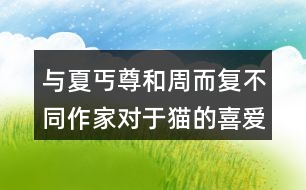 與夏丐尊和周而復(fù)不同作家對于貓的喜愛之情有何不同。