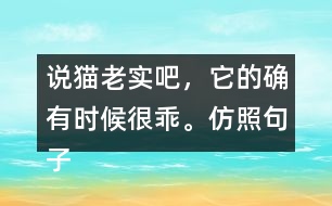 說貓老實(shí)吧，它的確有時(shí)候很乖。仿照句子寫一寫