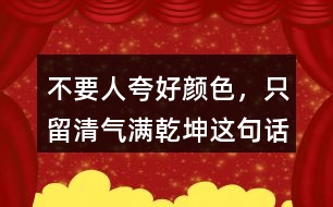 &amp;quot;不要人夸好顏色，只留清氣滿乾坤&amp;quot;這句話有何意思