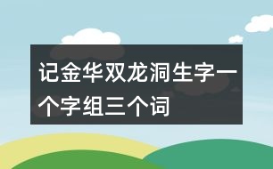 記金華雙龍洞生字一個字組三個詞