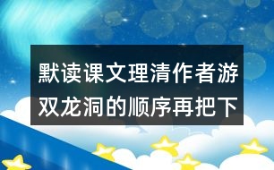 默讀課文理清作者游雙龍洞的順序再把下面的路線圖