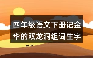 四年級語文下冊記金華的雙龍洞組詞生字