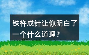 鐵杵成針讓你明白了一個(gè)什么道理？