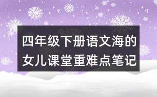 四年級(jí)下冊(cè)語(yǔ)文海的女兒課堂重難點(diǎn)筆記