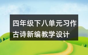 四年級下八單元習(xí)作：古詩新編教學(xué)設(shè)計