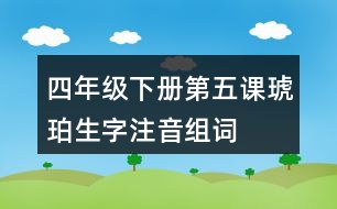 四年級下冊第五課琥珀生字注音組詞