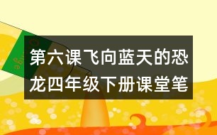 第六課飛向藍天的恐龍四年級下冊課堂筆記