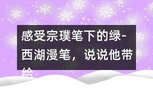 感受宗璞筆下的綠-西湖漫筆，說說他帶給你怎樣的感受？