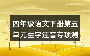 四年級(jí)語(yǔ)文下冊(cè)第五單元生字注音專(zhuān)項(xiàng)測(cè)試題目