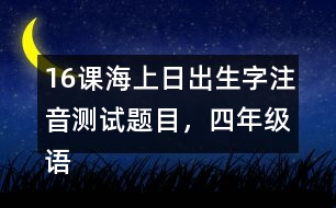 16課海上日出生字注音測(cè)試題目，四年級(jí)語(yǔ)文下冊(cè)