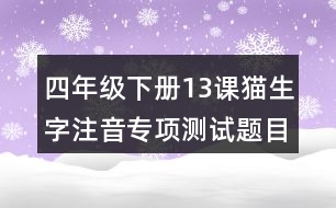 四年級(jí)下冊13課貓生字注音專項(xiàng)測試題目