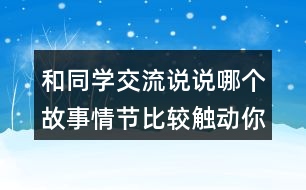 和同學(xué)交流說(shuō)說(shuō)哪個(gè)故事情節(jié)比較觸動(dòng)你？