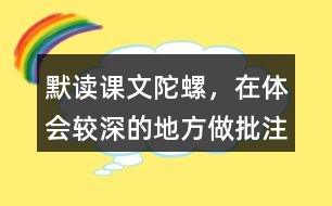 默讀課文陀螺，在體會(huì)較深的地方做批注