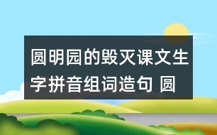 圓明園的毀滅課文生字拼音組詞造句 圓明園的毀滅課文生字拼音組詞造句