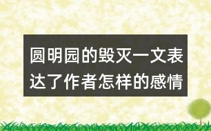 圓明園的毀滅一文表達(dá)了作者怎樣的感情？