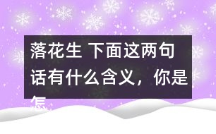 落花生 下面這兩句話有什么含義，你是怎樣體會到的？和同學(xué)交流交流。