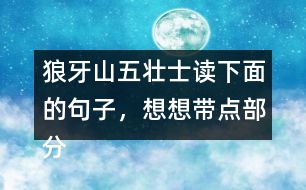 狼牙山五壯士讀下面的句子，想想帶點(diǎn)部分的意思，說(shuō)說(shuō)句子好在哪里。