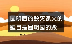 圓明園的毀滅課文的題目是“圓明園的毀滅”，但作者為什么用那么多筆墨寫圓明園昔日的輝煌？和同學(xué)交流自己的想法。