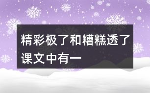 “精彩極了”和“糟糕透了”課文中有一些含義深刻的句子，找出來聯(lián)系生活實際體會體會。