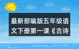 最新部編版五年級語文下冊第一課《古詩三首》讀下面的詩句，說說你眼前浮現(xiàn)出怎樣的畫面。