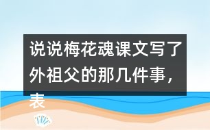 說說梅花魂課文寫了外祖父的那幾件事，表現(xiàn)了他怎樣的感情