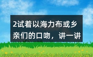 2、試著以海力布或鄉(xiāng)親們的口吻，講一講海力布勸說鄉(xiāng)親們趕快搬家的部分。