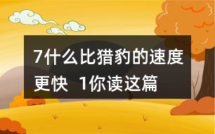 7、什么比獵豹的速度更快  1、你讀這篇課文用了幾分鐘？了解了哪些內(nèi)容？和同學(xué)交流自己的閱讀體會(huì)。