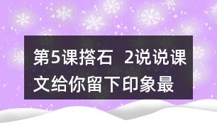 第5課撘石  2、說說課文給你留下印象最深的畫面是什么，從哪些語句中可以體會(huì)到鄉(xiāng)親們的美好情感。