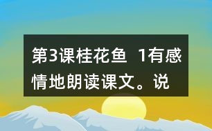 第3課桂花魚  1、有感情地朗讀課文。說(shuō)說(shuō)桂花給“我”帶來(lái)了哪些美好的回憶。