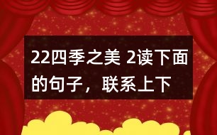 22、四季之美 2、讀下面的句子，聯(lián)系上下文，體會其中的動態(tài)描寫。