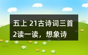 五上 21、古詩(shī)詞三首 2、讀一讀，想象詩(shī)句描繪的景象，體會(huì)其中的靜態(tài)描寫(xiě)和動(dòng)態(tài)描寫(xiě)。