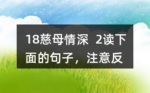 18、慈母情深  2、讀下面的句子，注意反復(fù)出現(xiàn)的部分，想想它們的表達效果，課文中還一些這樣的句子，畫出來和同學(xué)交流。