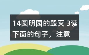 14、圓明園的毀滅 3、讀下面的句子，注意表示時間的詞語，聯(lián)系上下文說說你的感受。