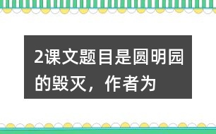 2、課文題目是“圓明園的毀滅”，作者為什么用那么多筆墨寫圓明園昔日的輝煌？和同學交流你的想法。