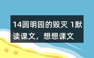 14、圓明園的毀滅 1、默讀課文，想想課文主要表達了怎樣的情感。反復朗讀，讀出感情的變化。