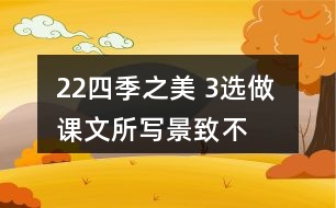 22、四季之美 3、選做 課文所寫景致不多，卻營造出美的氛圍。仿照課文，用幾句話寫一寫自己印象最深的某個景致。