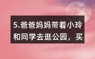5.爸爸、媽媽帶著小玲和同學(xué)去逛公園，買門票一共需要多少錢?