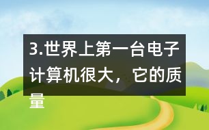 3.世界上第一臺(tái)電子計(jì)算機(jī)很大，它的質(zhì)量相當(dāng)于6頭5.85t重的大象，這臺(tái)計(jì)算機(jī)有多重?