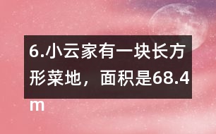 6.小云家有一塊長(zhǎng)方形菜地，面積是68.4m2。它的寬是7.2m，長(zhǎng)是多少米?