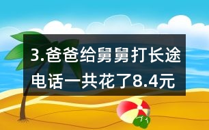 3.爸爸給舅舅打長途電話一共花了8.4元。他們共通話12分鐘，平均每分鐘付費(fèi)多少錢?