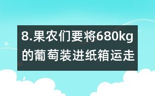 8.果農(nóng)們要將680kg的葡萄裝進(jìn)紙箱運(yùn)走，每個(gè)紙箱最多可以盛下15kg。