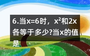 6.當x=6時，x2和2x各等于多少?當x的值是多少時，x2和2x正好相等?