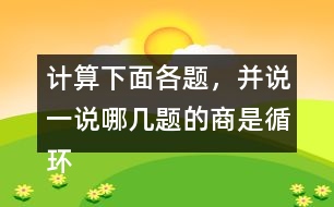 計(jì)算下面各題，并說(shuō)一說(shuō)哪幾題的商是循環(huán)小數(shù)。