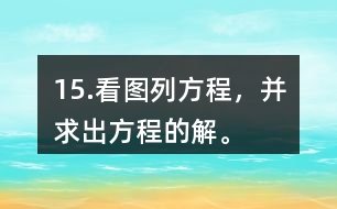 15.看圖列方程，并求出方程的解。