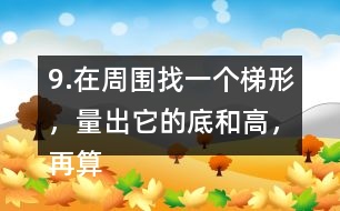 9.在周圍找一個(gè)梯形，量出它的底和高，再算出它的面積。