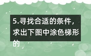 5.尋找合適的條件，求出下圖中涂色梯形的面積。（單位：cm）