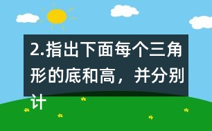 2.指出下面每個(gè)三角形的底和高，并分別計(jì)算出它們的面積。